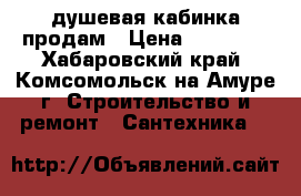 душевая кабинка продам › Цена ­ 15 000 - Хабаровский край, Комсомольск-на-Амуре г. Строительство и ремонт » Сантехника   